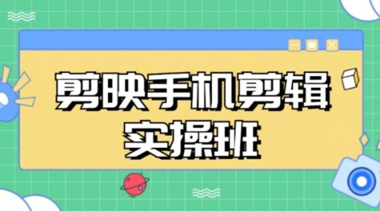 剪映手机剪辑实战班，从入门到精通，抖音爆款视频制作秘籍分段讲解