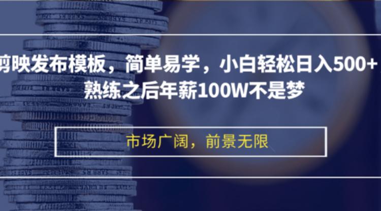 剪映发布模板，简单易学，小白轻松日入500+，熟练之后年薪100W不是梦