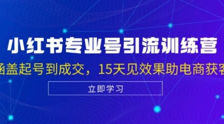 小红书专业号引流陪跑课，涵盖起号到成交，15天见效果助电商获客