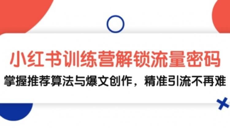 小红书训练营解锁流量密码，掌握推荐算法与爆文创作，精准引流不再难