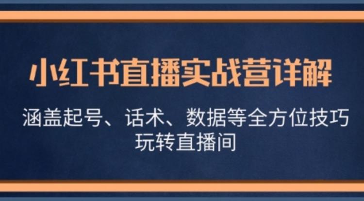 小红书直播实战营详解，涵盖起号、话术、数据等全方位技巧，玩转直播间