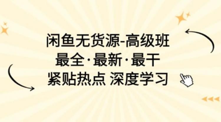 闲鱼无货源-高级班，最全·最新·最干，紧贴热点 深度学习（17节课）