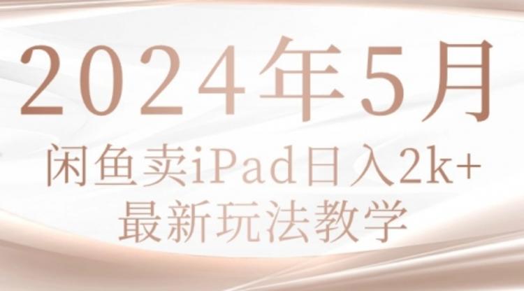 2024年5月闲鱼卖ipad日入2k，最新玩法教学