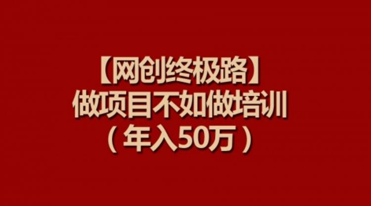 【网创终极路】做项目不如做项目培训，年入50万