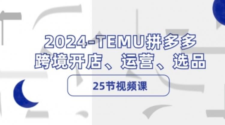 2024-TEMU拼多多·跨境开店、运营、选品