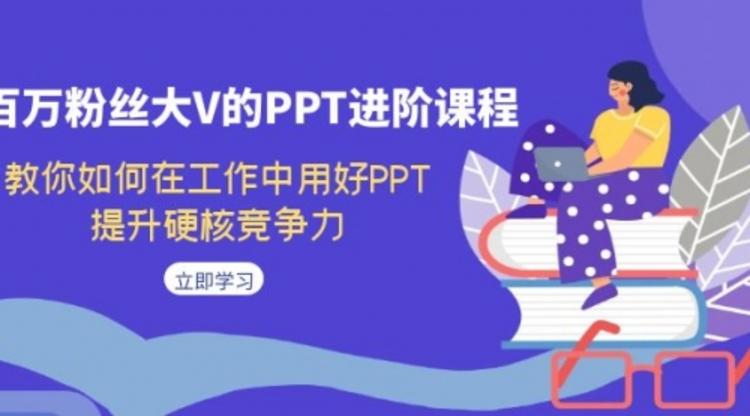 百万粉丝大V的PPT进阶课程，教你如何在工作中用好PPT，提升硬核竞争力