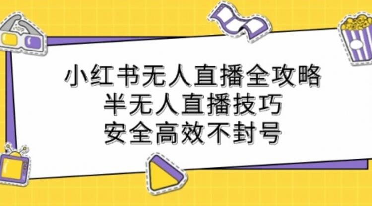 小红书无人直播全攻略：半无人直播技巧，安全高效不封号