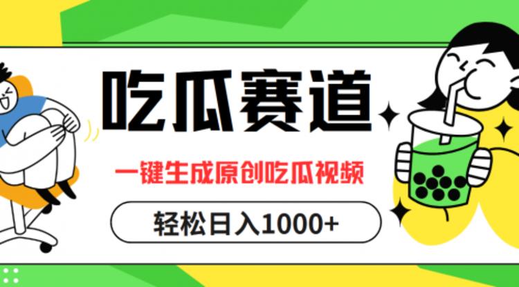 吃瓜赛道，一键生成原创吃瓜视频，日入1000+