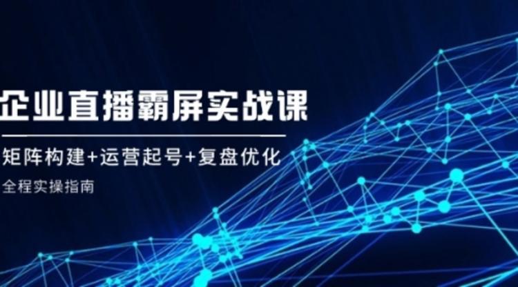 企 业直 播 霸 屏实战课：矩阵构建+运营起号+复盘优化，全程实操指南