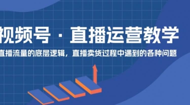 视频号 直播运营教学：直播流量的底层逻辑，直播卖货过程中遇到的各种问题