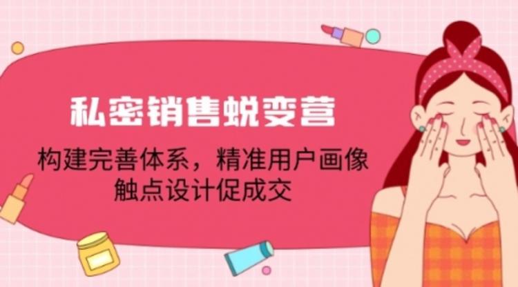 私密销售蜕变营：构建完善体系，精准用户画像，触点设计促成交