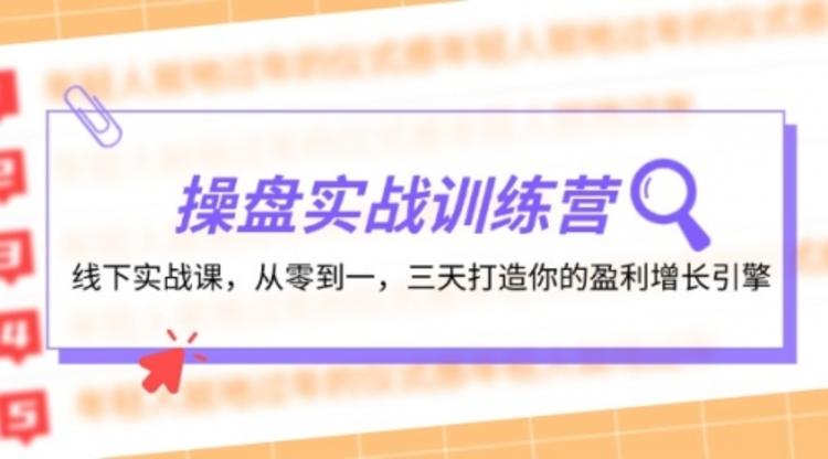 操盘实操训练营：线下实战课，从零到一，三天打造你的盈利增长引擎