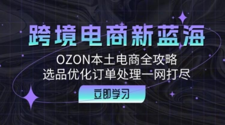 跨境电商新蓝海：OZON本土电商全攻略，选品优化订单处理一网打尽