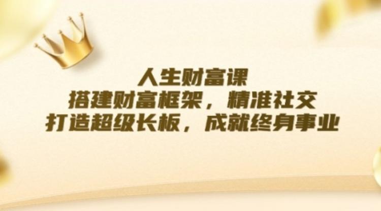 人生财富课：搭建财富框架，精准社交，打造超级长板，成就终身事业