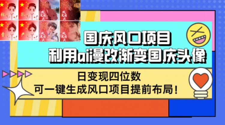 国庆风口项目，利用ai漫改渐变国庆头像，日变现四位数，可一键生成