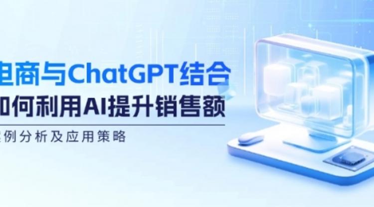 电商与ChatGPT结合：如何利用AI提升销售额，案例分析及应用策略