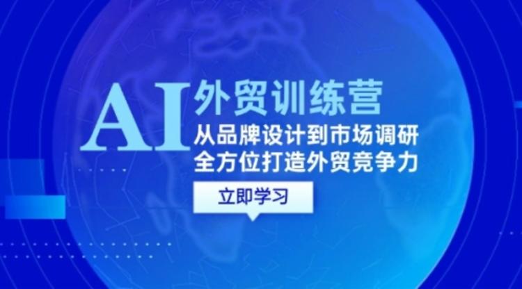 AI+外贸训练营：从品牌设计到市场调研，全方位打造外贸竞争力