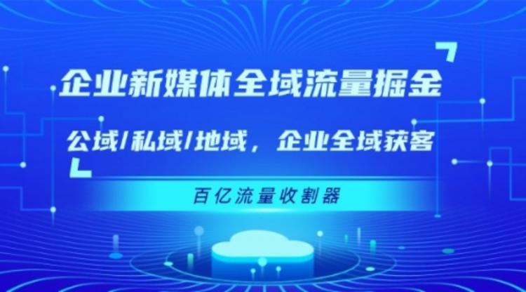 企业 新媒体 全域流量掘金：公域/私域/地域 企业全域获客 百亿流量 收割器