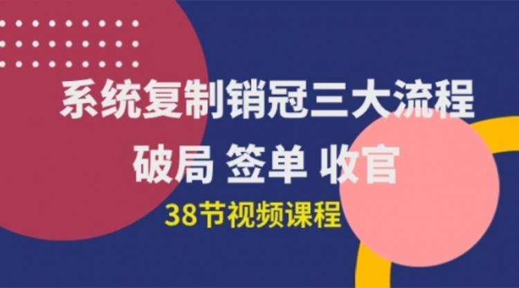 系统复制 销冠三大流程，破局 签单 收官（38节视频课）