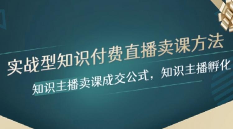 实战型知识付费直播-卖课方法，知识主播卖课成交公式，知识主播孵化