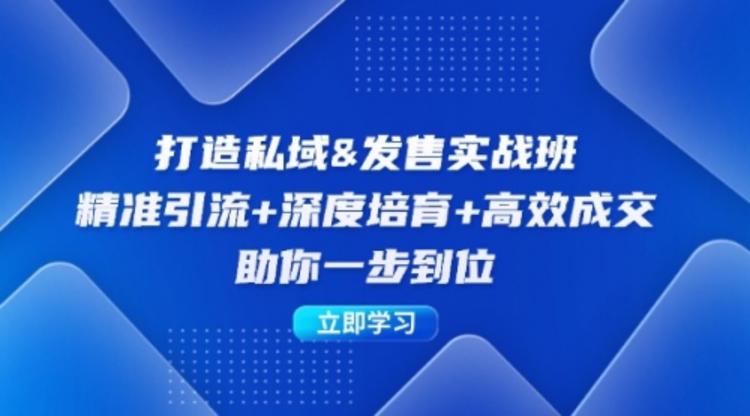 打造私域&发售实操班：精准引流+深度培育+高效成交，助你一步到位