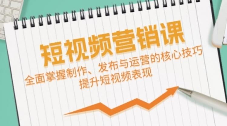 短视频&营销课：全面掌握制作、发布与运营的核心技巧，提升短视频表现