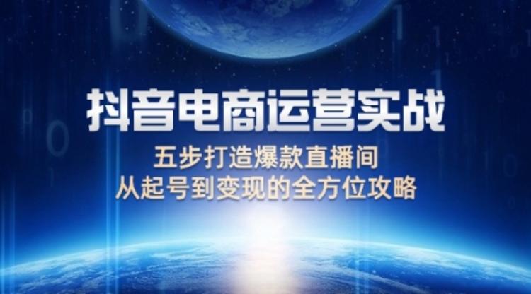 抖音电商运营实战：五步打造爆款直播间，从起号到变现的全方位攻略