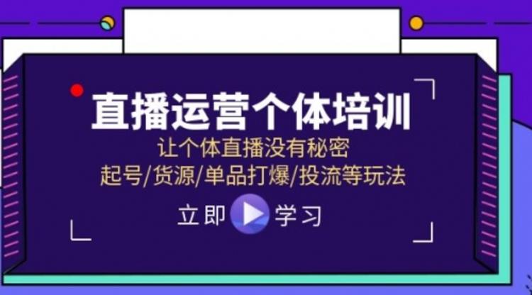 直播运营个体培训，让个体直播没有秘密，起号/货源/单品打爆/投流等玩法