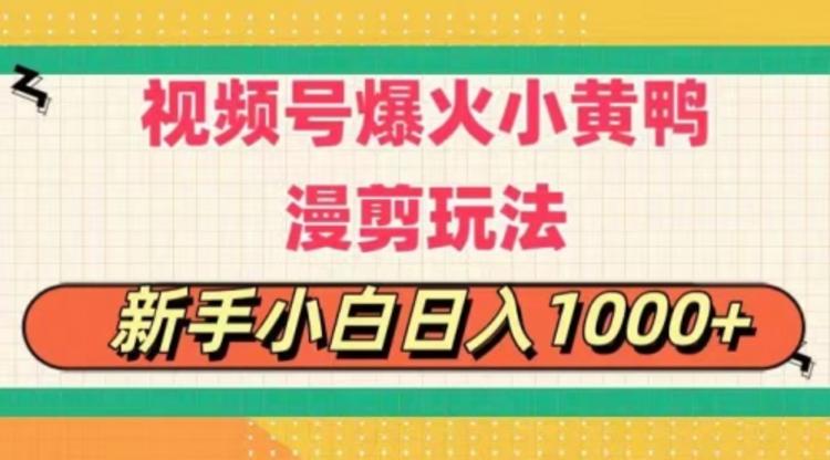 视频号爆火小黄鸭搞笑漫剪玩法，每日1小时，新手小白日入1000+