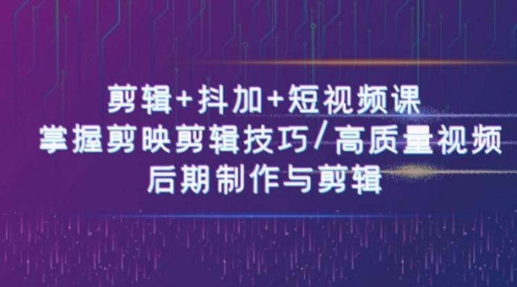 剪辑+抖加+短视频课： 掌握剪映剪辑技巧/高质量视频/后期制作与剪辑