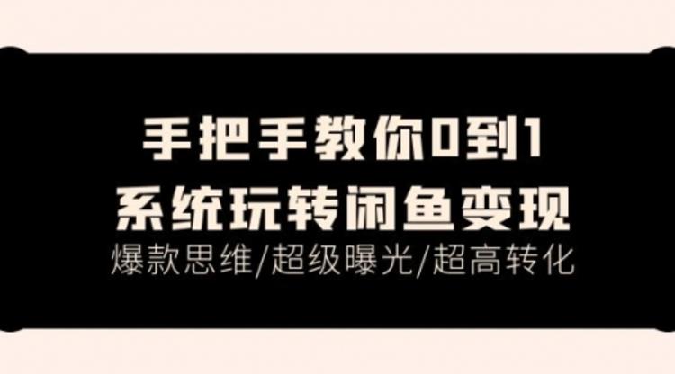 手把手教你0到1系统玩转闲鱼变现，爆款思维/超级曝光/超高转化