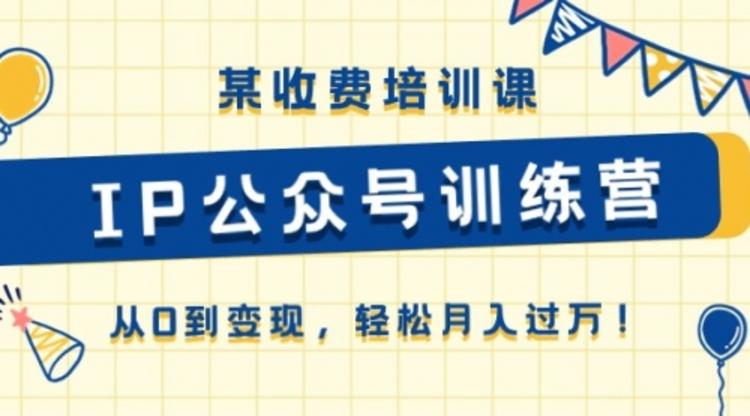 《IP公众号训练营》从0到变现，轻松月入过万！