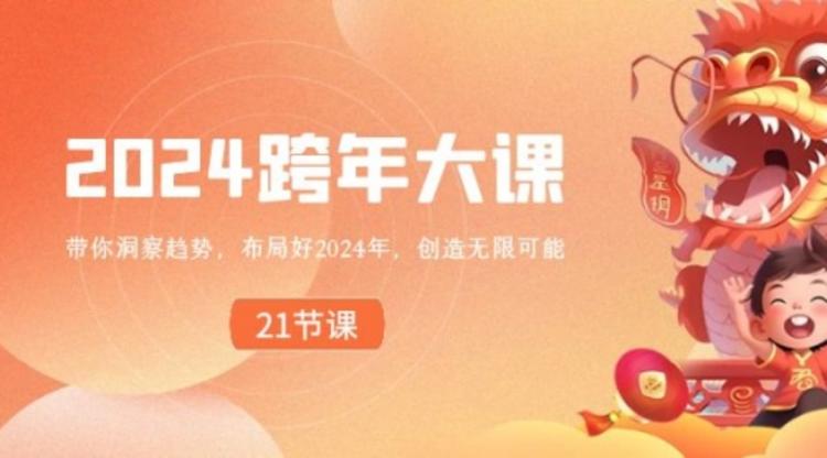 2024 跨年大课，带你洞察趋势，布局好2024年，创造无限可能