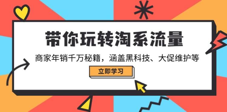 带你玩转淘系流量，商家年销千万秘籍，涵盖黑科技、大促维护等