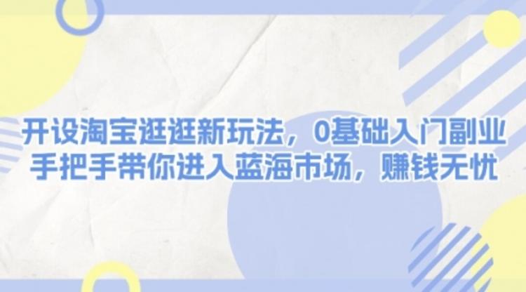 淘宝逛逛新玩法，0基础入门副业，手把手带你进入蓝海市场，赚钱无忧