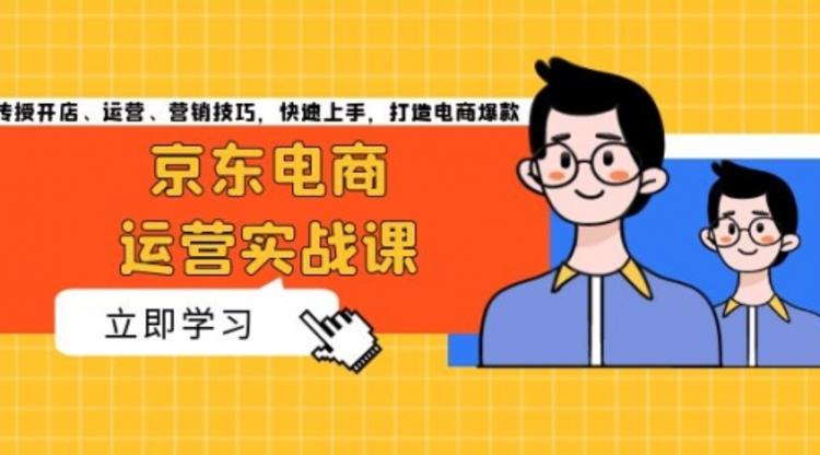 京东电商运营实战课，传授开店、运营、营销技巧，快速上手，打造电商爆款