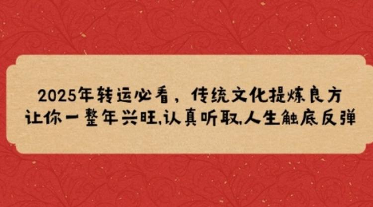 2025年转运必看，传统文化提炼良方,让你一整年兴旺,认真听取,人生触底反弹