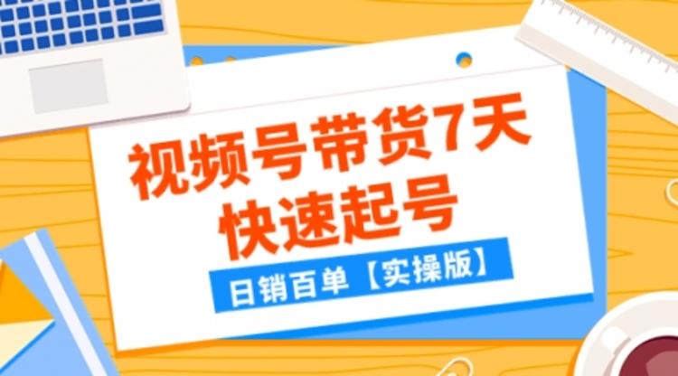 某公众号付费文章：视频号带货7天快速起号，日销百单【实操版】