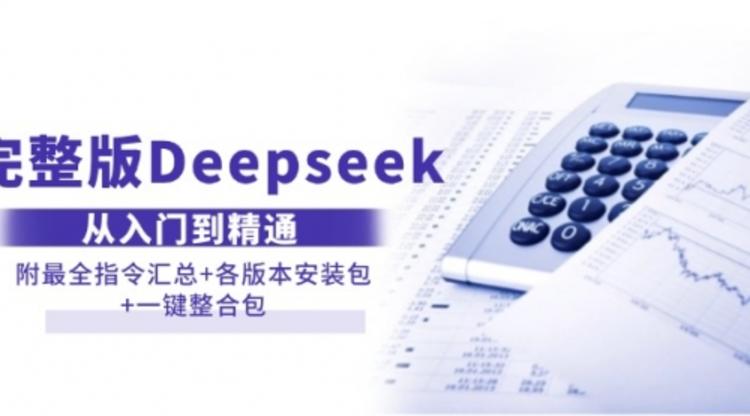 完整版Deepseek从入门到精通：附最全指令汇总+各版本安装包+一键整合包