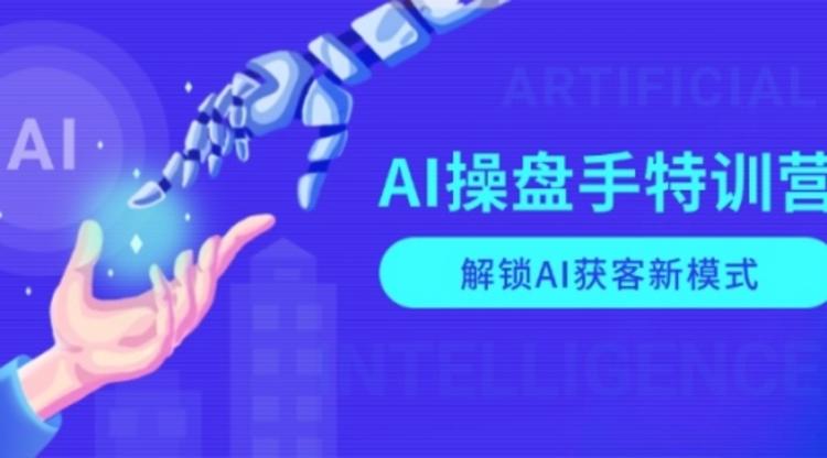 AI-操盘手特训营，解锁AI获客新模式，全面掌握AI商业应用与提示词技巧