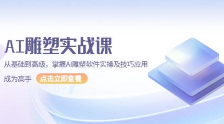 AI 雕塑实战课，从基础到高级，掌握AI雕塑软件实操及技巧应用，成为高手