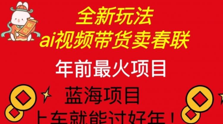 Ai视频带货卖春联全新简单无脑玩法，年前最火爆项目