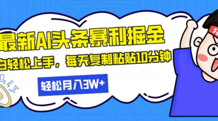 最新头条暴利掘金，AI辅助，轻松矩阵，每天复制粘贴10分钟