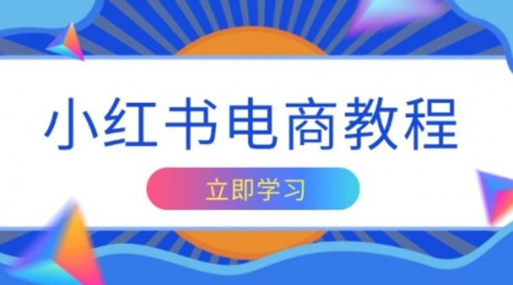 小红书电商教程，掌握帐号定位与内容创作技巧，打造爆款，实现商业变现