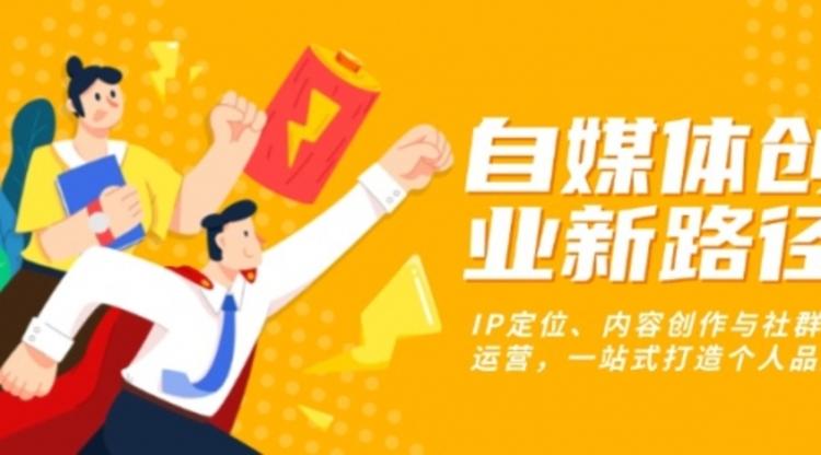 自媒体创业新路径：IP定位、内容创作与社群运营，一站式打造个人品牌