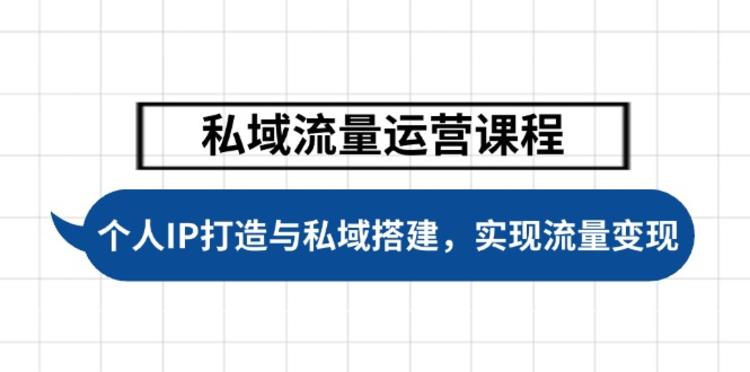 私域流量运营课程，个人IP打造与私域搭建，助力学员实现流量变现