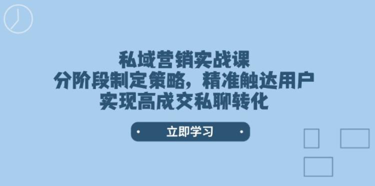 私域营销实战课，分阶段制定策略，精准触达用户，实现高成交私聊转化