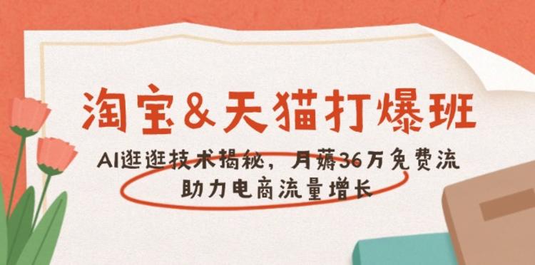 淘宝&天猫 打爆班，AI逛逛技术揭秘，月薅36万免费流，助力流量增长