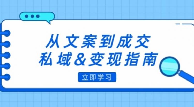 从文案到成交，私域&变现指南：朋友圈策略+文案撰写+粉丝运营实操