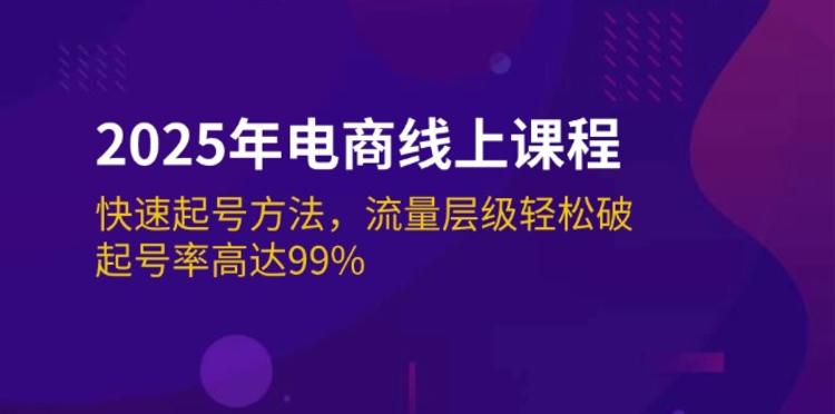 2025年电商线上课程：快速起号方法，流量层级轻松破，起号率高达99%